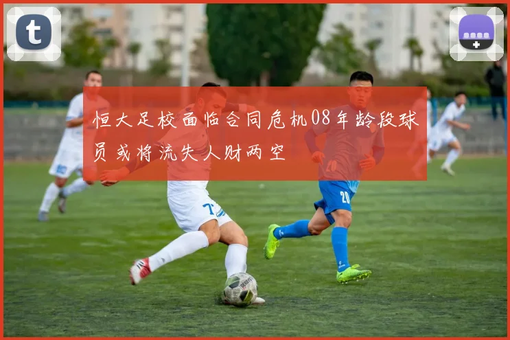 恒大足校面临合同危机08年龄段球员或将流失人财两空