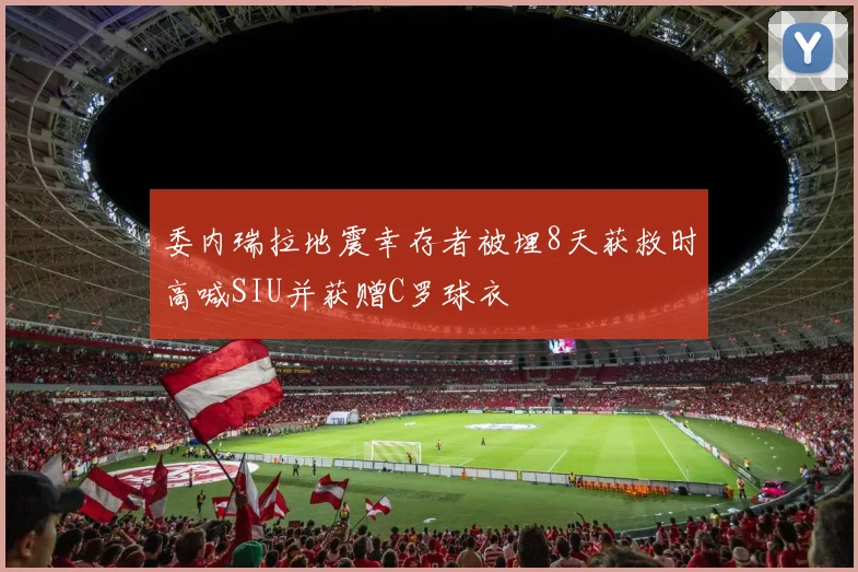 委内瑞拉地震幸存者被埋8天获救时高喊SIU并获赠C罗球衣