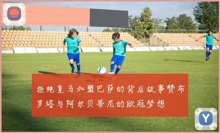 拒绝皇马加盟巴萨的背后故事赞布罗塔与阿尔贝蒂尼的欧冠梦想
