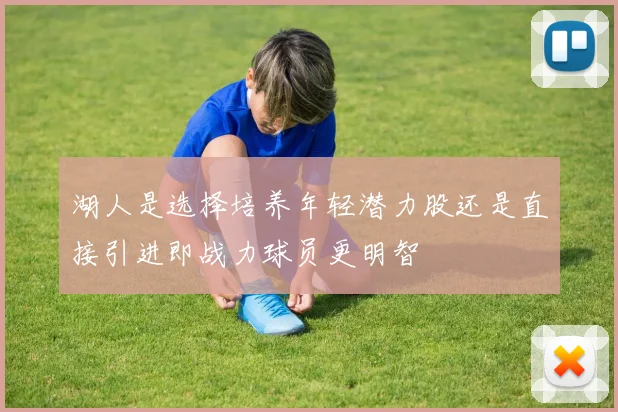 湖人是选择培养年轻潜力股还是直接引进即战力球员更明智