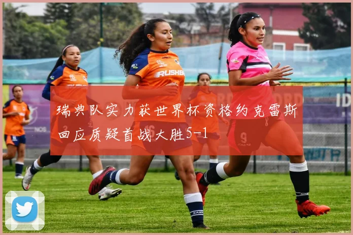 瑞典队实力获世界杯资格约克雷斯回应质疑首战大胜5-1