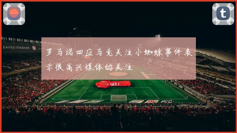 罗马诺回应马竞关注小蜘蛛事件表示很高兴媒体的关注
