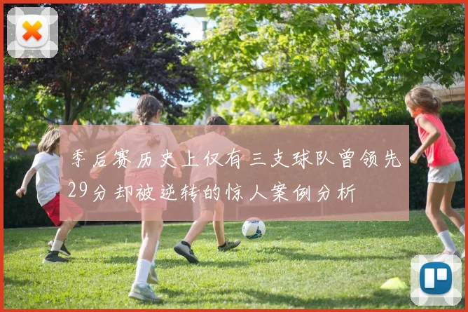 季后赛历史上仅有三支球队曾领先29分却被逆转的惊人案例分析