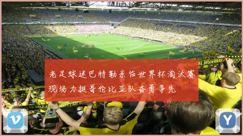 老足球迷巴特勒亲临世界杯淘汰赛现场力挺哥伦比亚队奋勇争先
