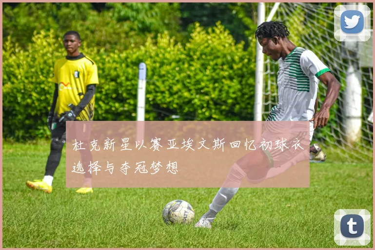 杜克新星以赛亚埃文斯回忆初球衣选择与夺冠梦想